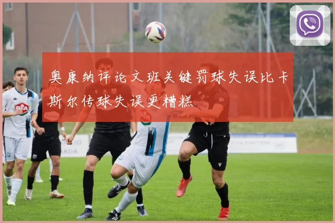 奥康纳评论文班关键罚球失误比卡斯尔传球失误更糟糕